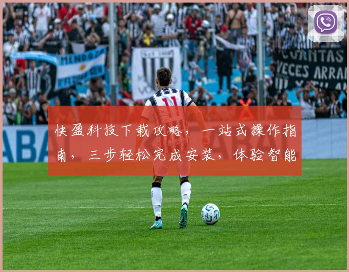 快盈科技下载攻略，一站式操作指南，三步轻松完成安装，体验智能便捷服务，不容错过