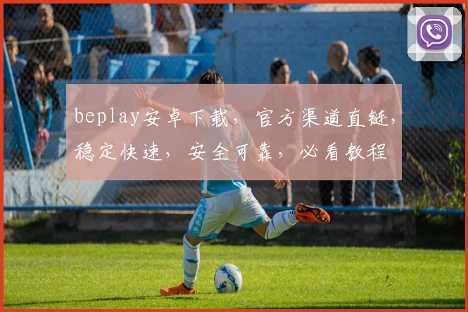 beplay安卓下载，官方渠道直链，稳定快速，安全可靠，必看教程