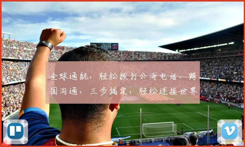 全球通航，轻松拨打公海电话，跨国沟通，三步搞定，轻松连接世界，畅享无界通话体验。