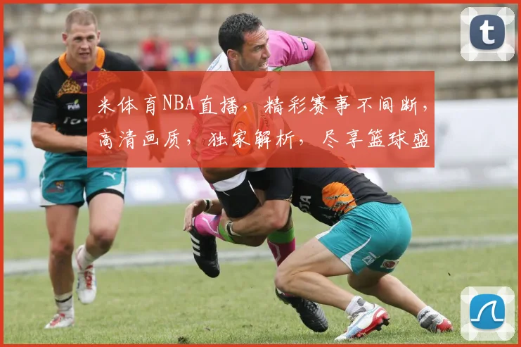 米体育NBA直播，精彩赛事不间断，高清画质，独家解析，尽享篮球盛宴，三重福利等你来