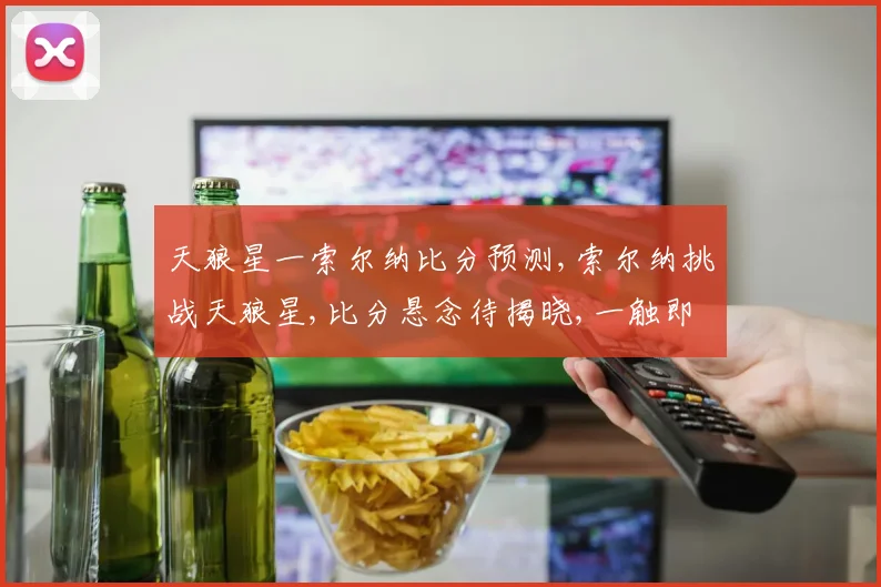 天狼星一索尔纳比分预测,索尔纳挑战天狼星,比分悬念待揭晓,一触即发