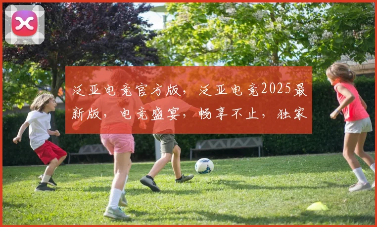 泛亚电竞官方版，泛亚电竞2025最新版，电竞盛宴，畅享不止，独家首发，体验极致