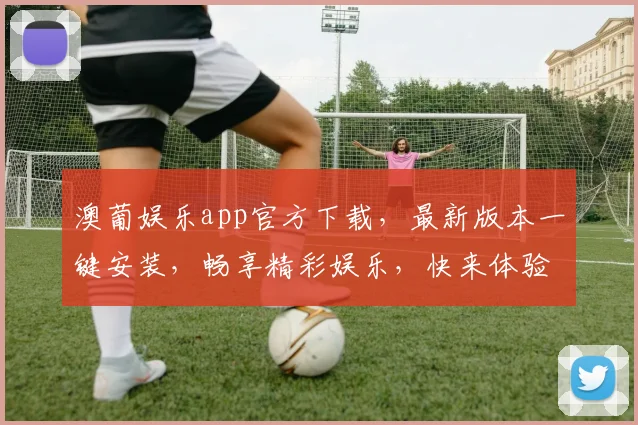 澳葡娱乐app官方下载，最新版本一键安装，畅享精彩娱乐，快来体验，不容错过