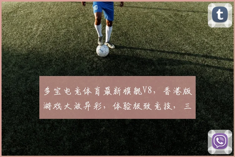 多宝电竞体育最新旗舰V8，香港版游戏大放异彩，体验极致竞技，三重福利等你来