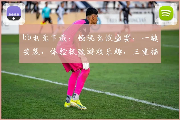 bb电竞下载，畅玩竞技盛宴，一键安装，体验极致游戏乐趣，三重福利等你来