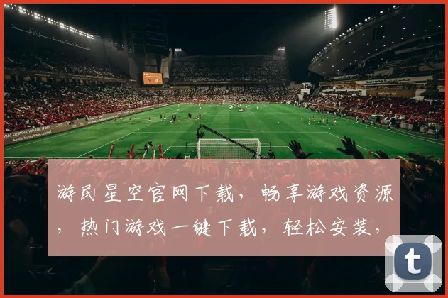 游民星空官网下载，畅享游戏资源，热门游戏一键下载，轻松安装，三步即可拥有