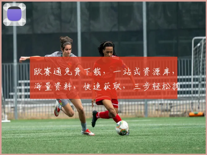 欧赛通免费下载，一站式资源库，海量资料，快速获取，三步轻松拥有
