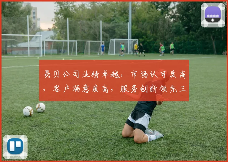易贝公司业绩卓越，市场认可度高，客户满意度高，服务创新领先三步曲，行业瞩目