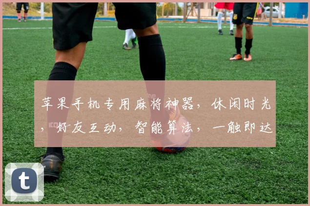 苹果手机专用麻将神器，休闲时光，好友互动，智能算法，一触即达，玩转牌桌，尽享乐趣，