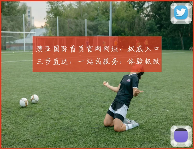 澳亚国际首页官网网址，权威入口三步直达，一站式服务，体验极致，必看