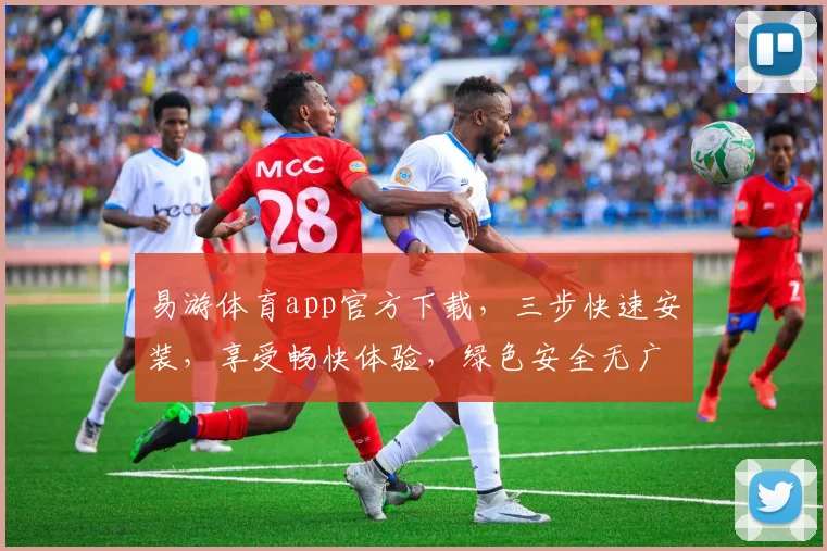 易游体育app官方下载，三步快速安装，享受畅快体验，绿色安全无广告，一键获取