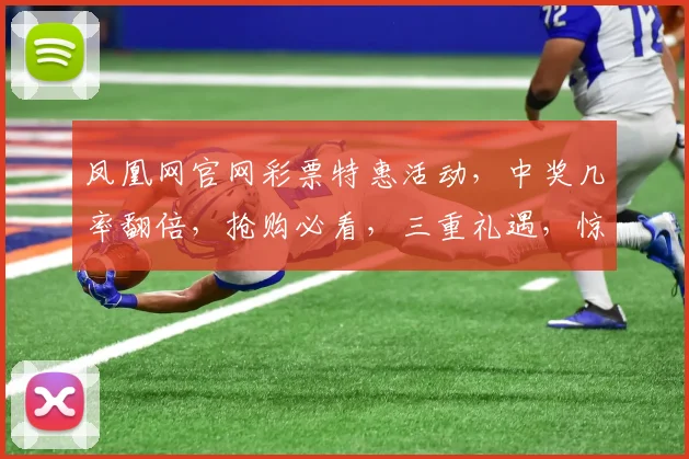 凤凰网官网彩票特惠活动，中奖几率翻倍，抢购必看，三重礼遇，惊喜不断，错过等一年